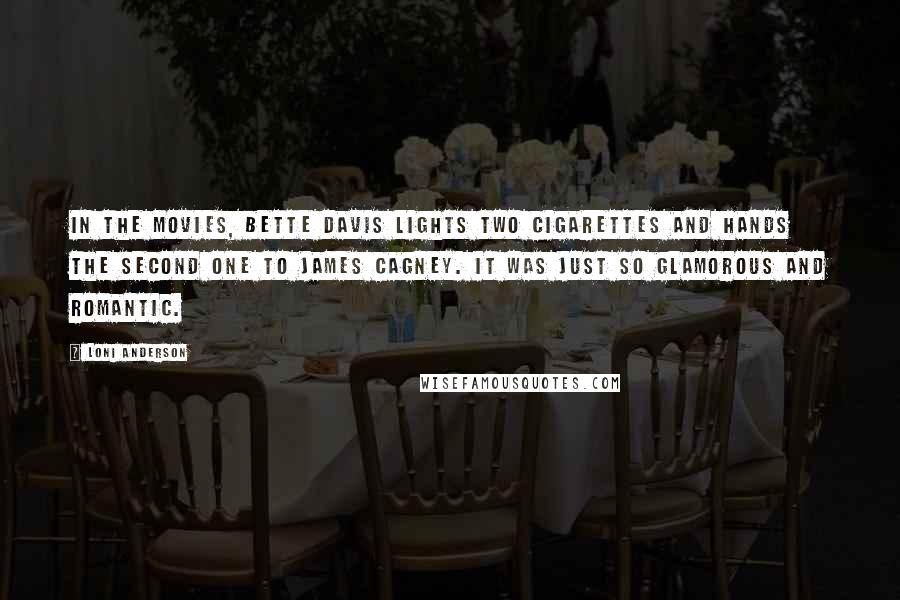 Loni Anderson Quotes: In the movies, Bette Davis lights two cigarettes and hands the second one to James Cagney. It was just so glamorous and romantic.