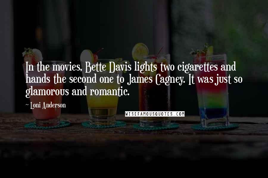 Loni Anderson Quotes: In the movies, Bette Davis lights two cigarettes and hands the second one to James Cagney. It was just so glamorous and romantic.