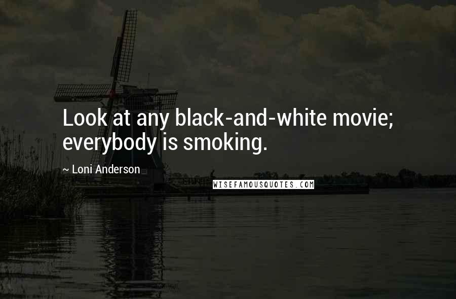 Loni Anderson Quotes: Look at any black-and-white movie; everybody is smoking.
