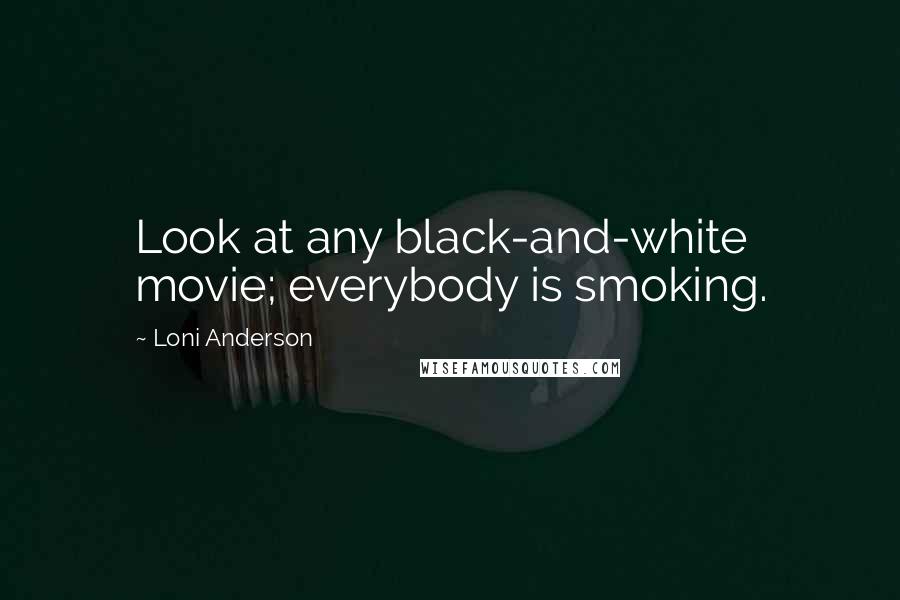 Loni Anderson Quotes: Look at any black-and-white movie; everybody is smoking.