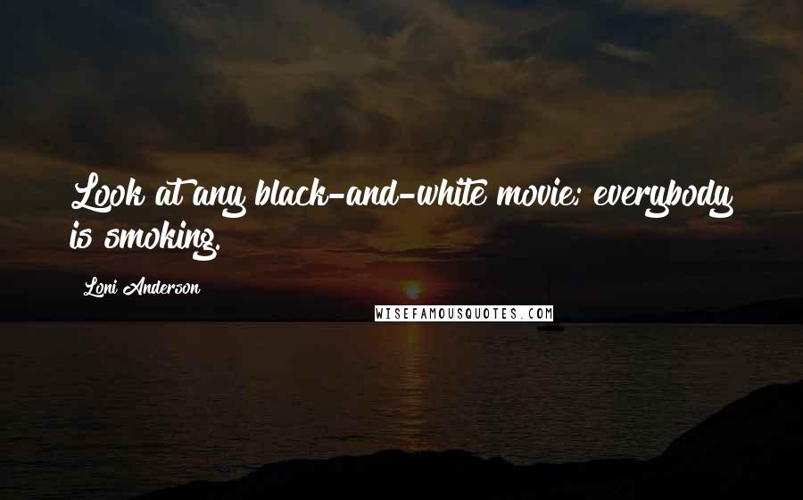 Loni Anderson Quotes: Look at any black-and-white movie; everybody is smoking.