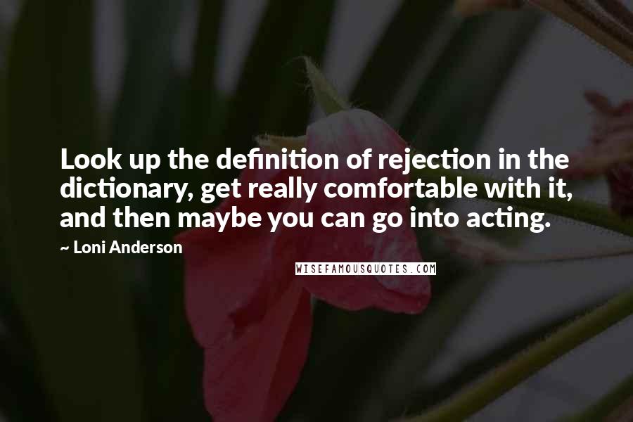 Loni Anderson Quotes: Look up the definition of rejection in the dictionary, get really comfortable with it, and then maybe you can go into acting.