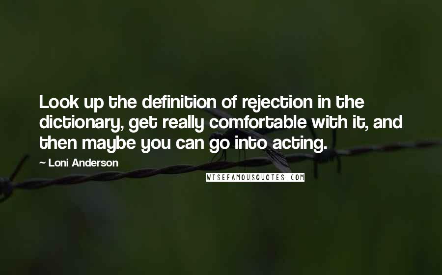 Loni Anderson Quotes: Look up the definition of rejection in the dictionary, get really comfortable with it, and then maybe you can go into acting.