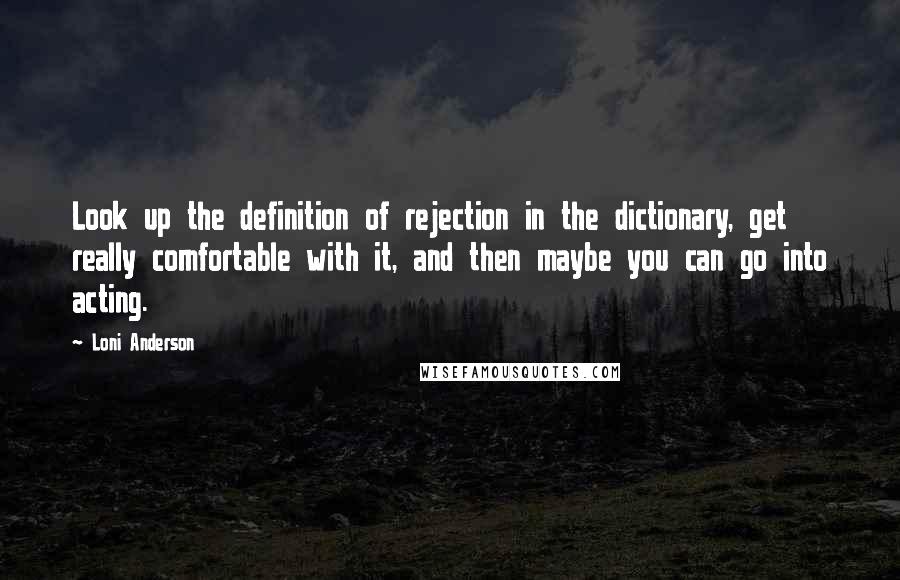 Loni Anderson Quotes: Look up the definition of rejection in the dictionary, get really comfortable with it, and then maybe you can go into acting.
