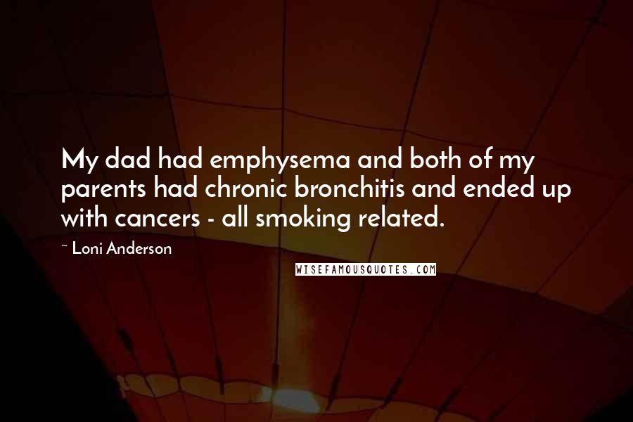 Loni Anderson Quotes: My dad had emphysema and both of my parents had chronic bronchitis and ended up with cancers - all smoking related.