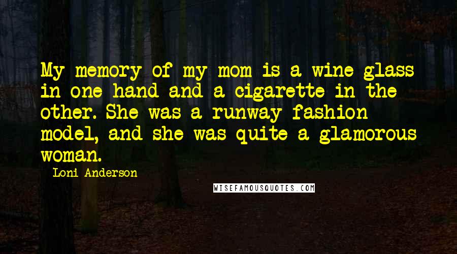 Loni Anderson Quotes: My memory of my mom is a wine glass in one hand and a cigarette in the other. She was a runway fashion model, and she was quite a glamorous woman.