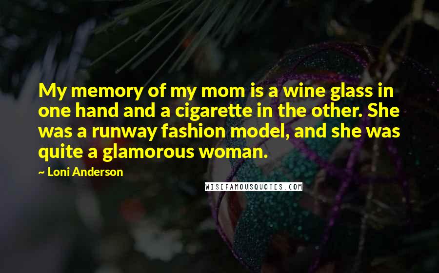 Loni Anderson Quotes: My memory of my mom is a wine glass in one hand and a cigarette in the other. She was a runway fashion model, and she was quite a glamorous woman.