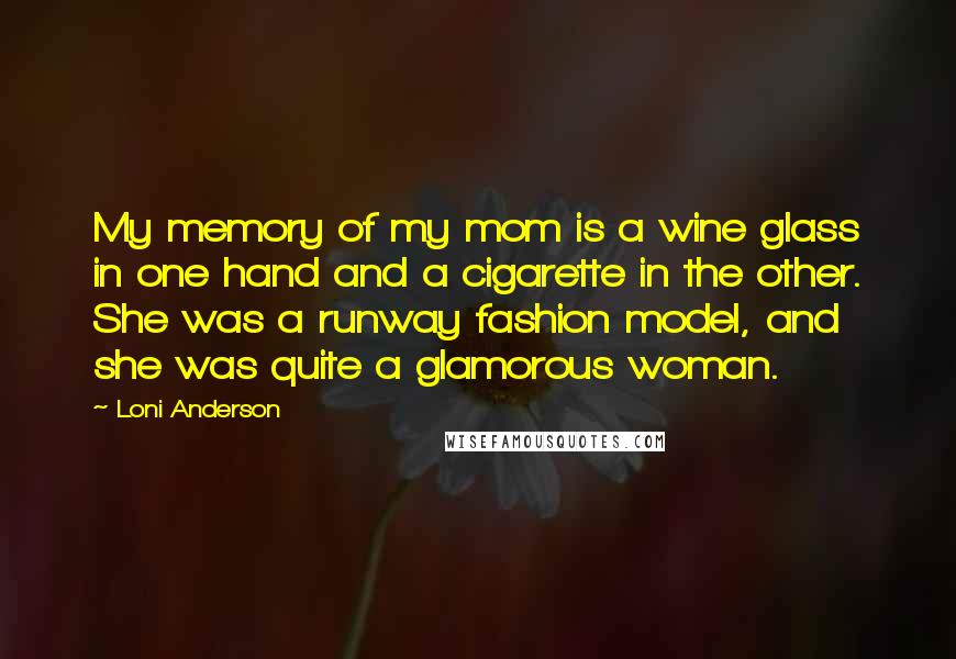 Loni Anderson Quotes: My memory of my mom is a wine glass in one hand and a cigarette in the other. She was a runway fashion model, and she was quite a glamorous woman.