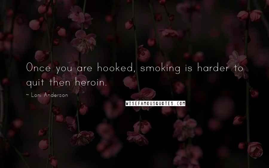 Loni Anderson Quotes: Once you are hooked, smoking is harder to quit then heroin.