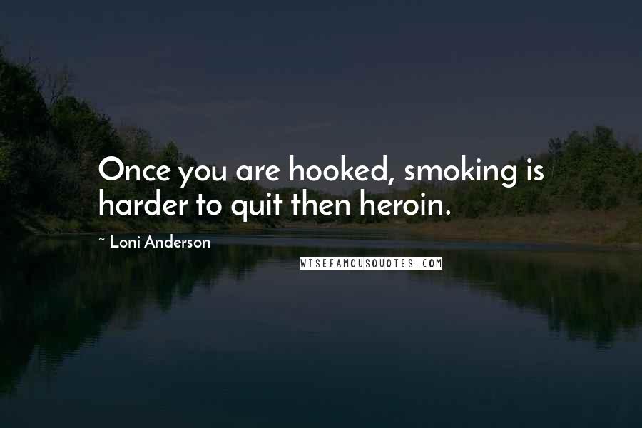 Loni Anderson Quotes: Once you are hooked, smoking is harder to quit then heroin.