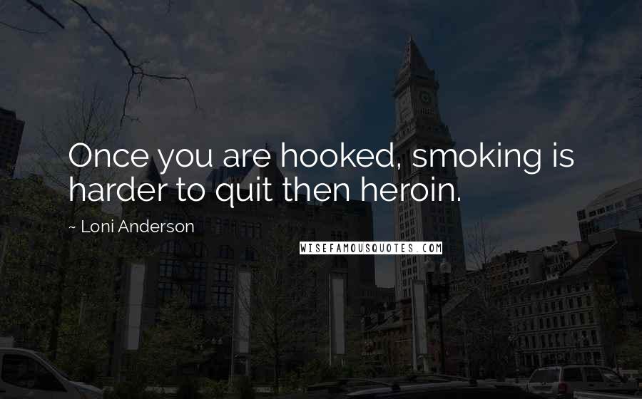 Loni Anderson Quotes: Once you are hooked, smoking is harder to quit then heroin.