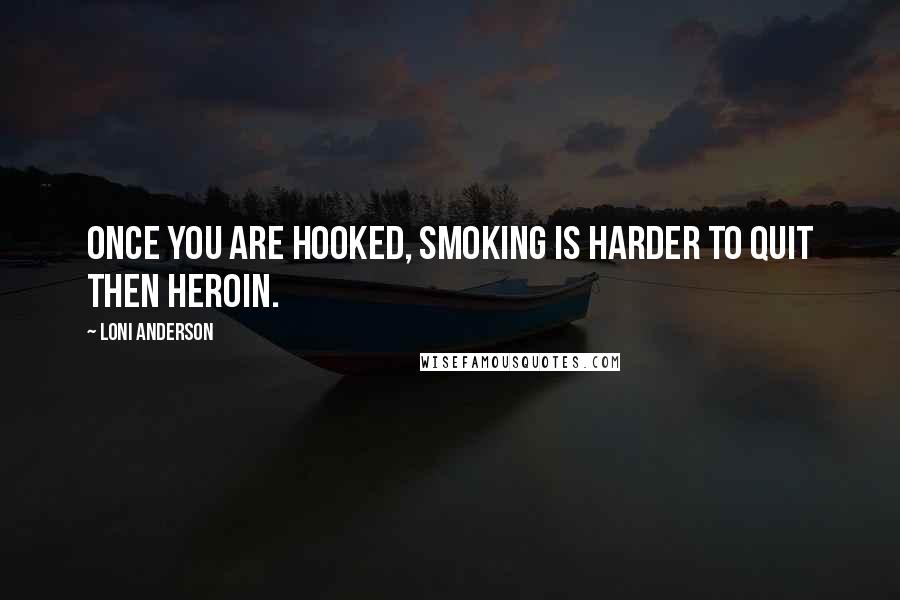 Loni Anderson Quotes: Once you are hooked, smoking is harder to quit then heroin.