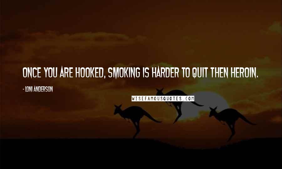 Loni Anderson Quotes: Once you are hooked, smoking is harder to quit then heroin.