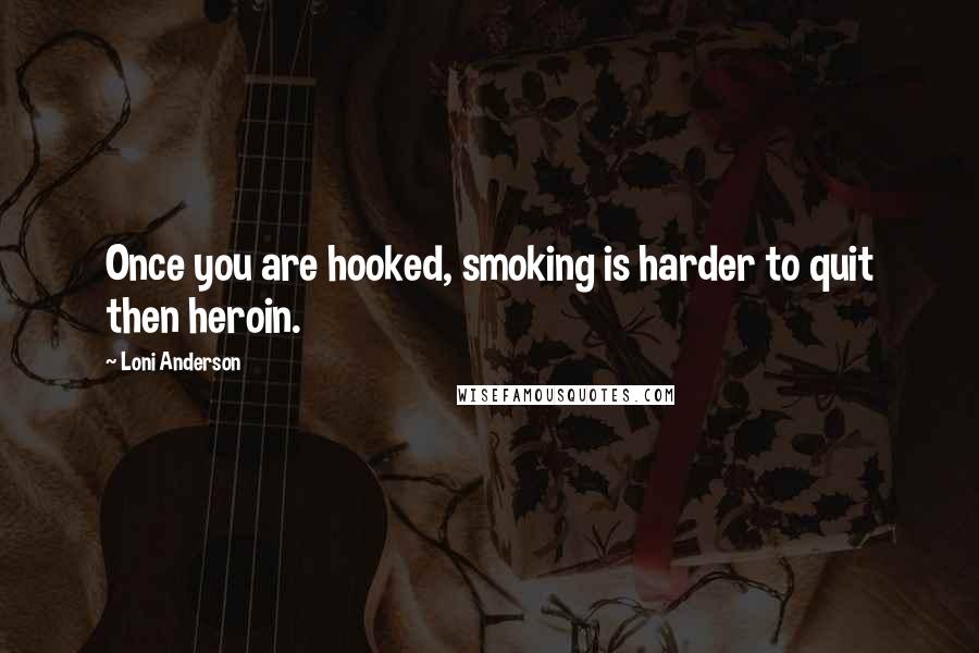 Loni Anderson Quotes: Once you are hooked, smoking is harder to quit then heroin.