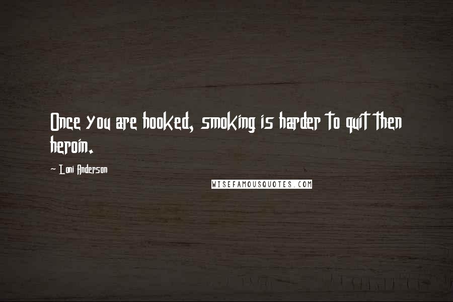 Loni Anderson Quotes: Once you are hooked, smoking is harder to quit then heroin.