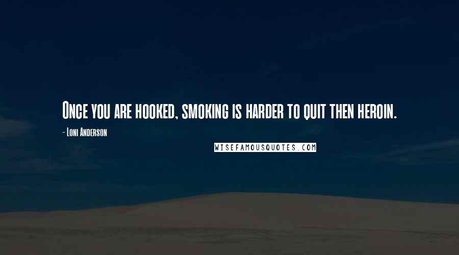 Loni Anderson Quotes: Once you are hooked, smoking is harder to quit then heroin.