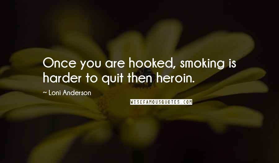 Loni Anderson Quotes: Once you are hooked, smoking is harder to quit then heroin.