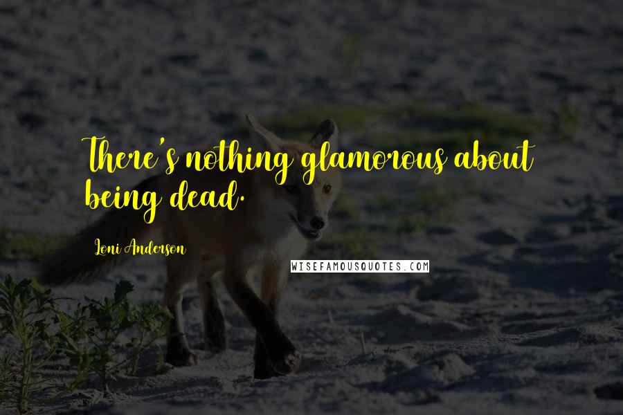 Loni Anderson Quotes: There's nothing glamorous about being dead.