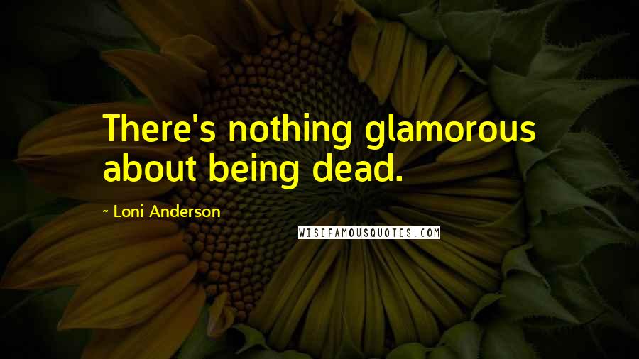 Loni Anderson Quotes: There's nothing glamorous about being dead.