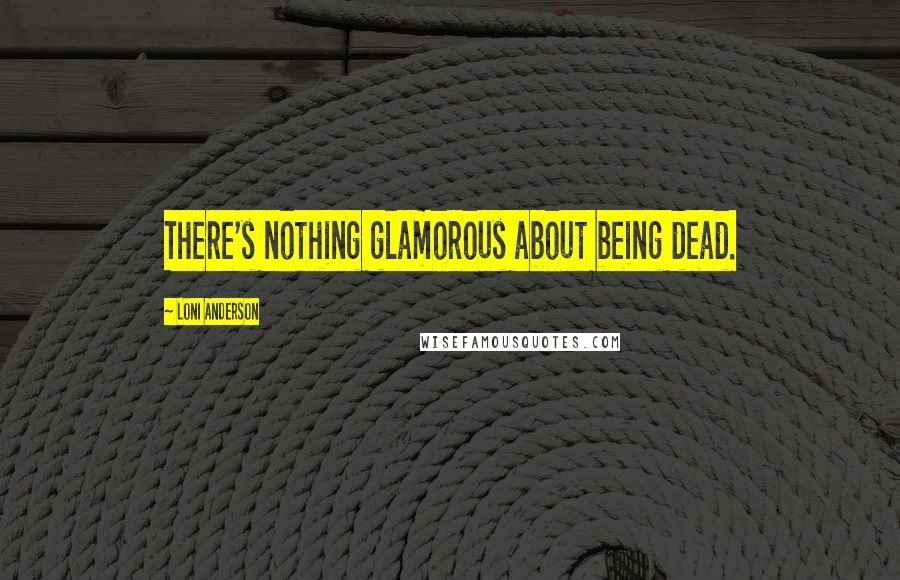 Loni Anderson Quotes: There's nothing glamorous about being dead.