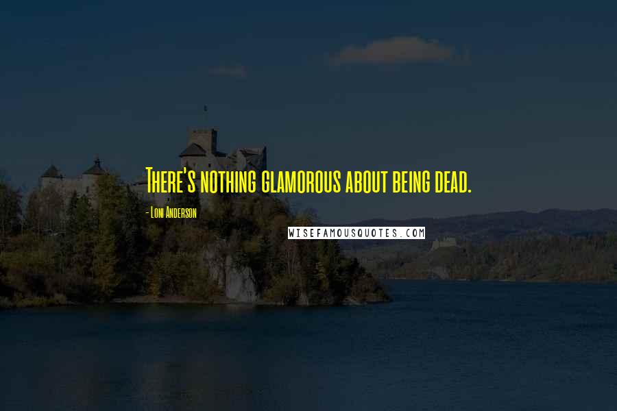 Loni Anderson Quotes: There's nothing glamorous about being dead.