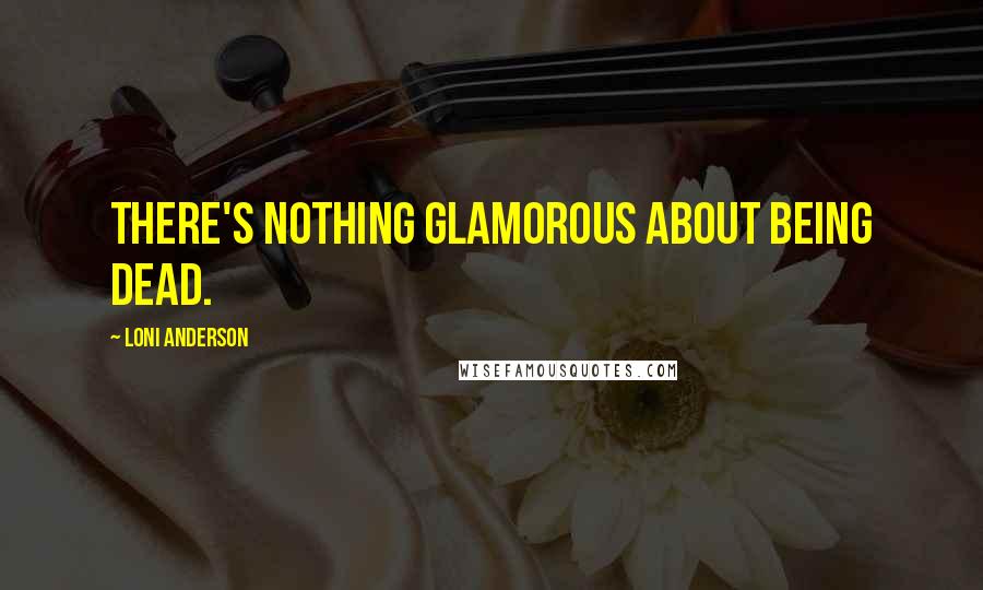Loni Anderson Quotes: There's nothing glamorous about being dead.