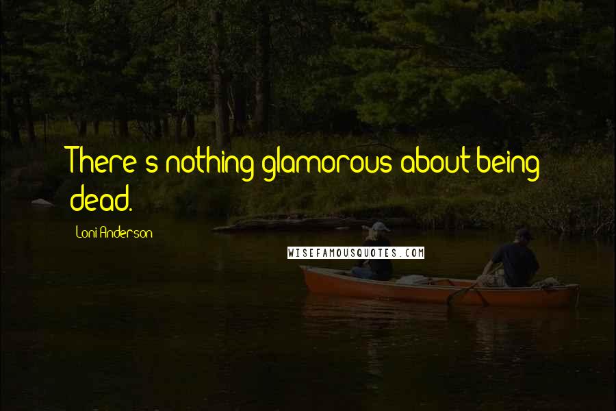 Loni Anderson Quotes: There's nothing glamorous about being dead.