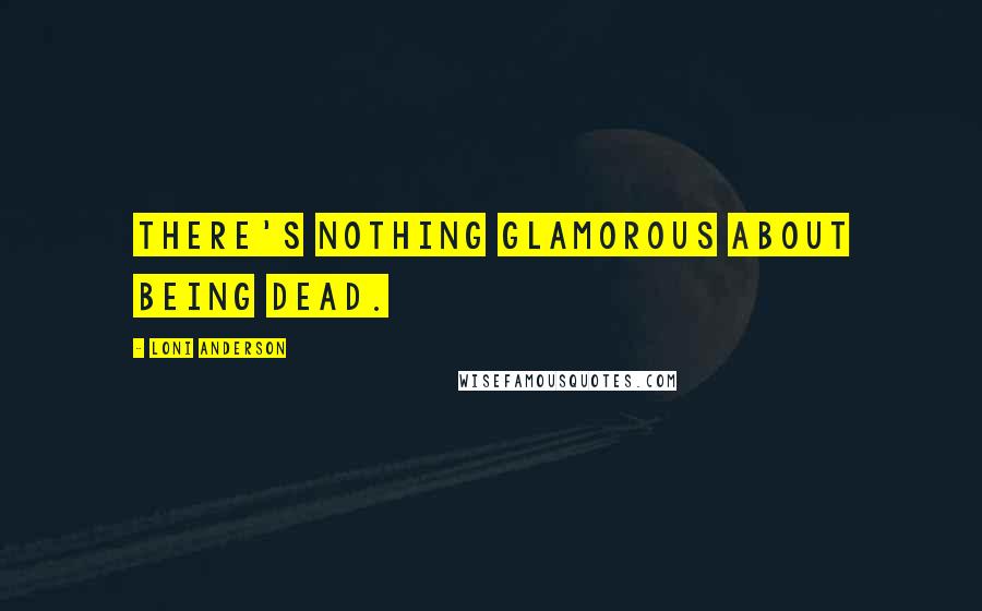 Loni Anderson Quotes: There's nothing glamorous about being dead.