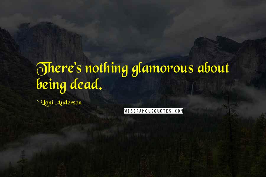 Loni Anderson Quotes: There's nothing glamorous about being dead.