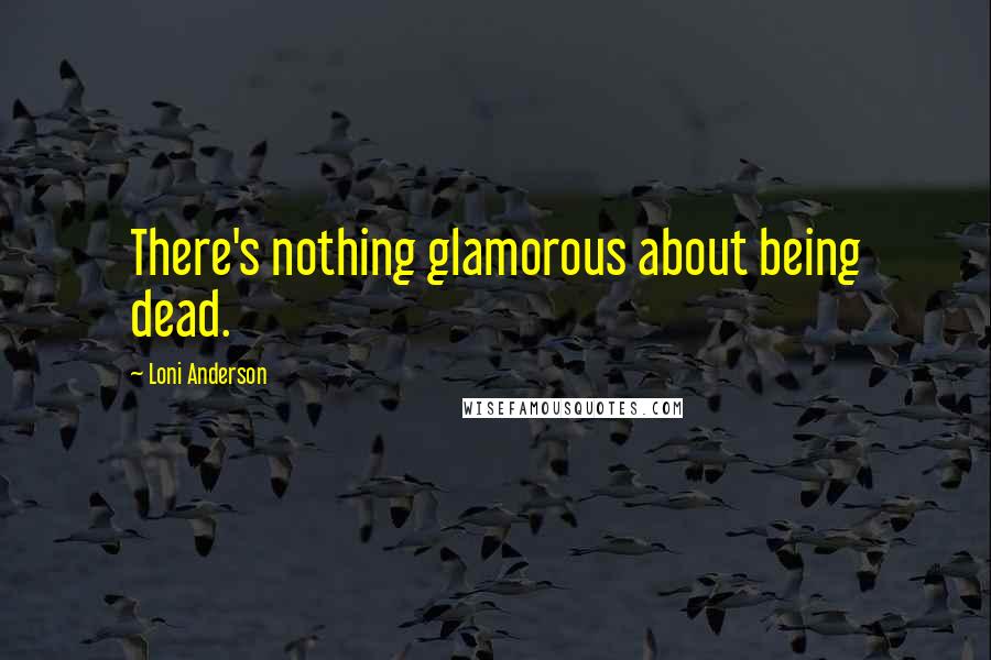 Loni Anderson Quotes: There's nothing glamorous about being dead.
