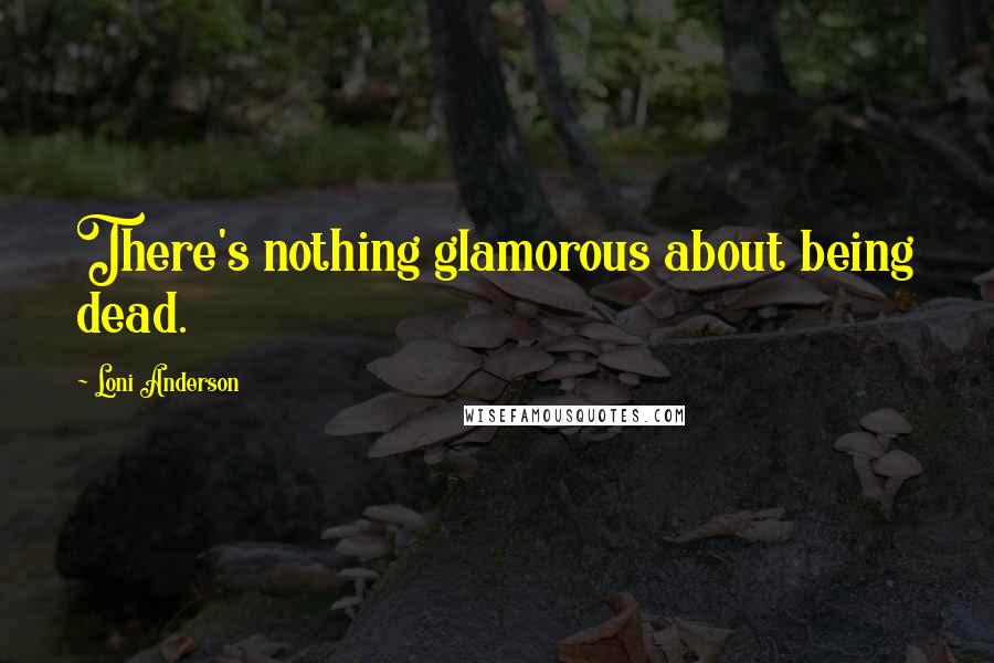 Loni Anderson Quotes: There's nothing glamorous about being dead.
