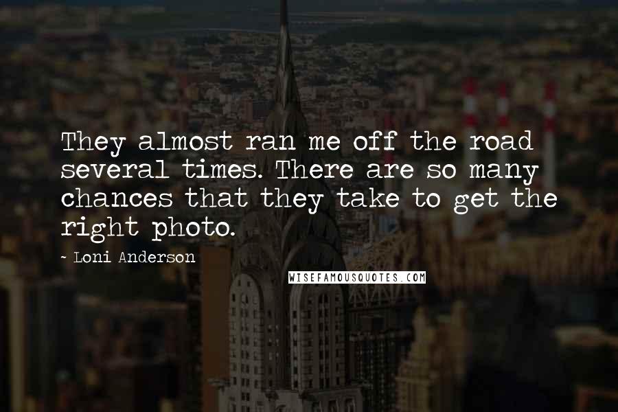 Loni Anderson Quotes: They almost ran me off the road several times. There are so many chances that they take to get the right photo.