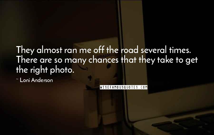 Loni Anderson Quotes: They almost ran me off the road several times. There are so many chances that they take to get the right photo.