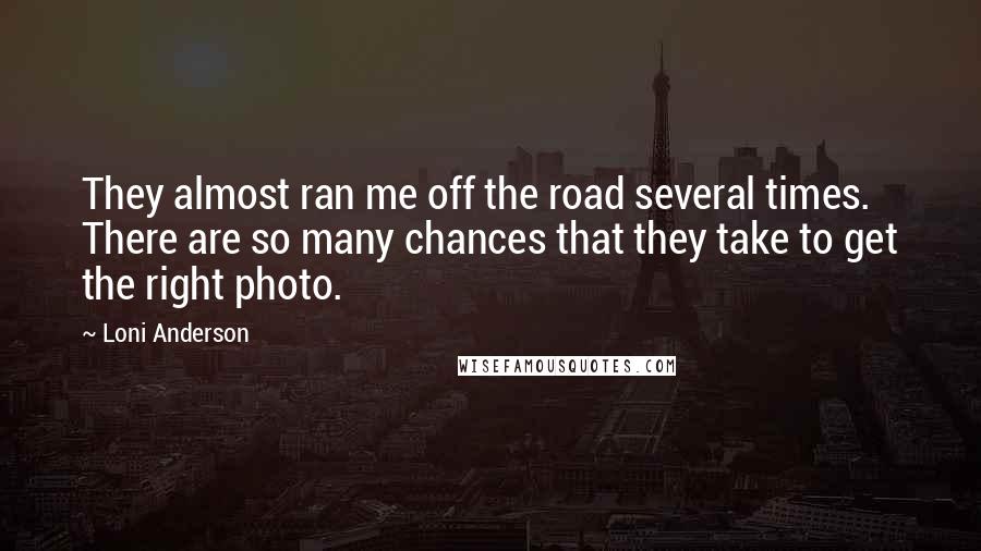 Loni Anderson Quotes: They almost ran me off the road several times. There are so many chances that they take to get the right photo.