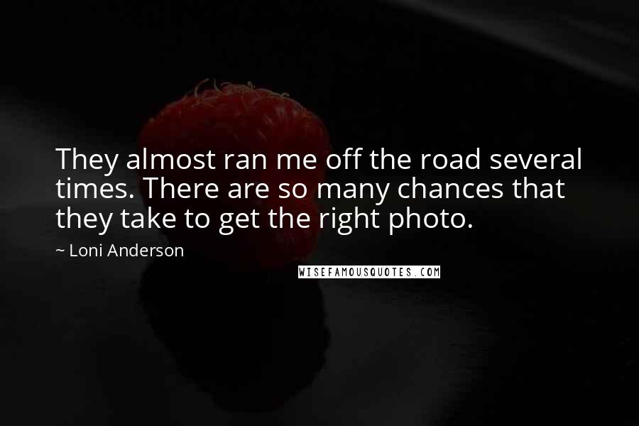 Loni Anderson Quotes: They almost ran me off the road several times. There are so many chances that they take to get the right photo.