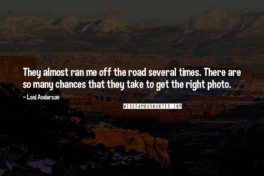 Loni Anderson Quotes: They almost ran me off the road several times. There are so many chances that they take to get the right photo.