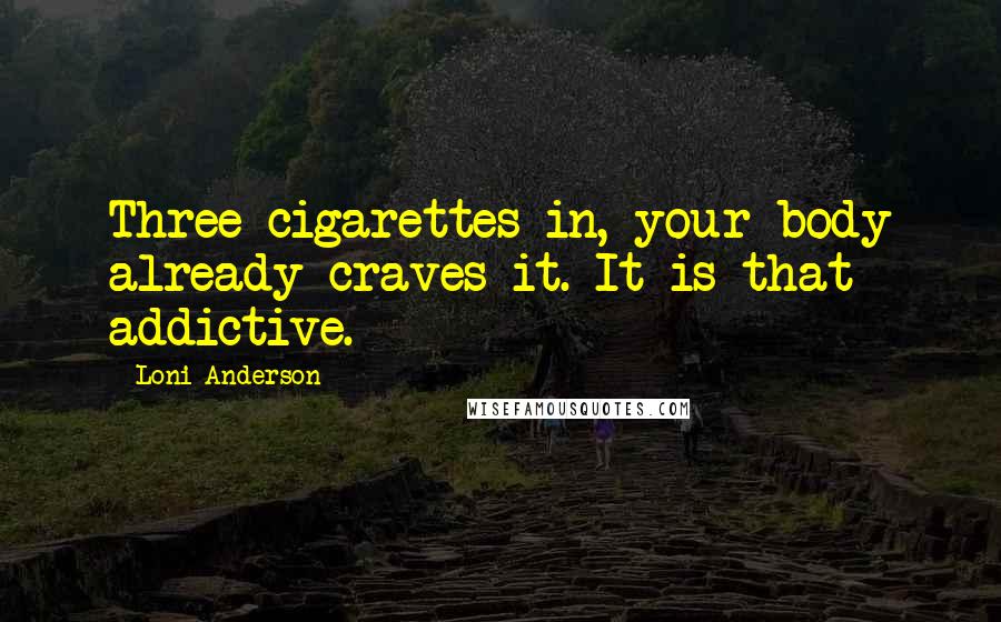 Loni Anderson Quotes: Three cigarettes in, your body already craves it. It is that addictive.