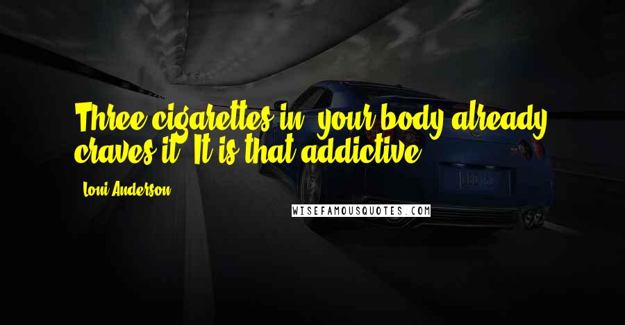 Loni Anderson Quotes: Three cigarettes in, your body already craves it. It is that addictive.