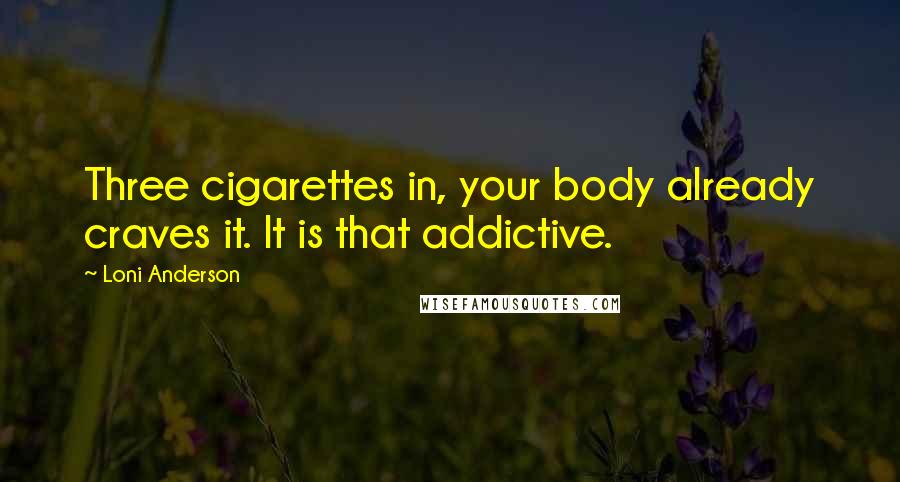 Loni Anderson Quotes: Three cigarettes in, your body already craves it. It is that addictive.
