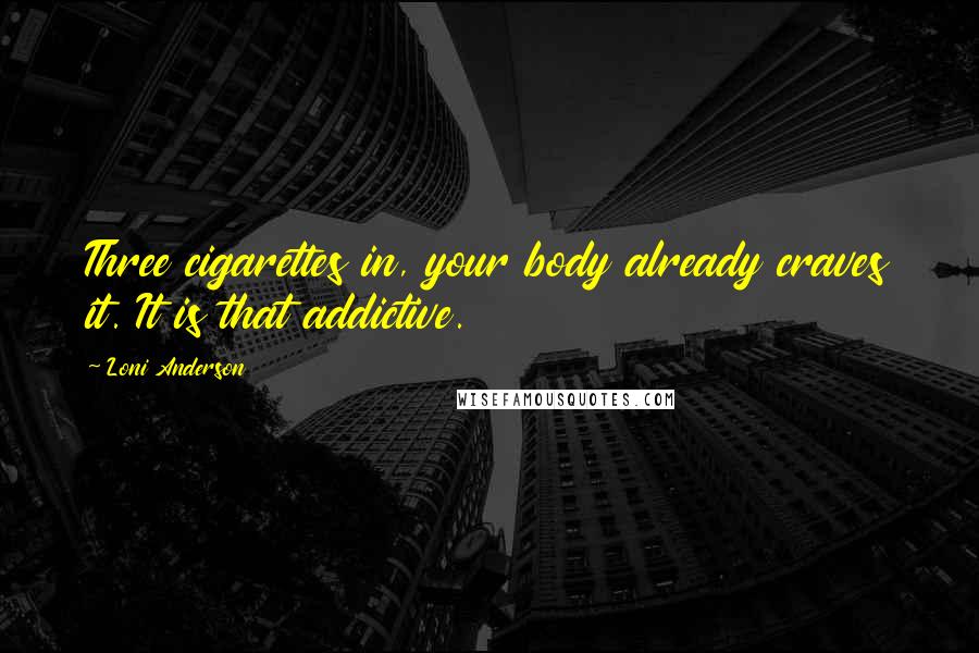 Loni Anderson Quotes: Three cigarettes in, your body already craves it. It is that addictive.