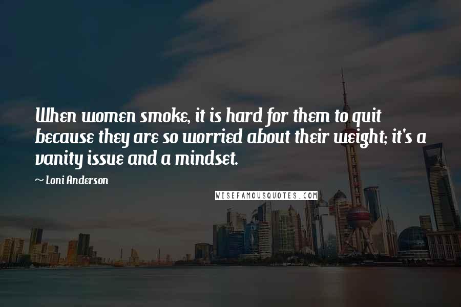 Loni Anderson Quotes: When women smoke, it is hard for them to quit because they are so worried about their weight; it's a vanity issue and a mindset.