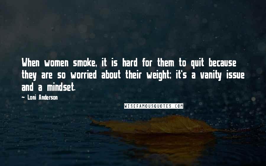 Loni Anderson Quotes: When women smoke, it is hard for them to quit because they are so worried about their weight; it's a vanity issue and a mindset.