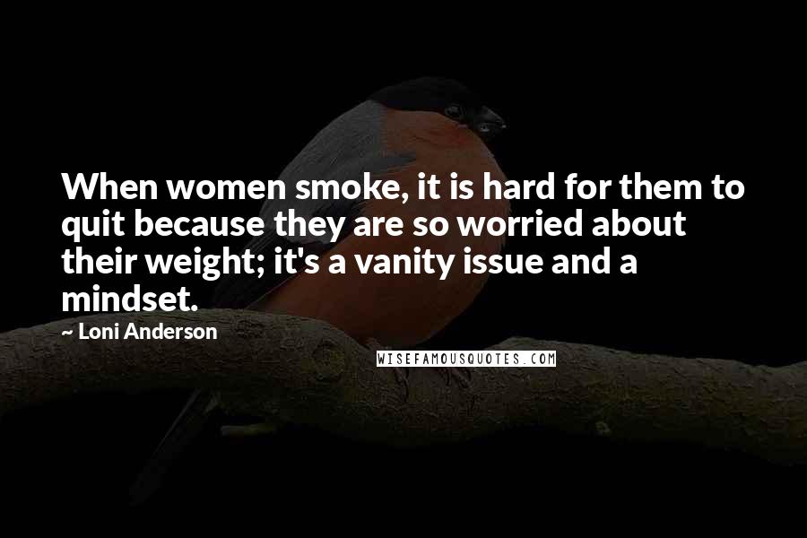 Loni Anderson Quotes: When women smoke, it is hard for them to quit because they are so worried about their weight; it's a vanity issue and a mindset.