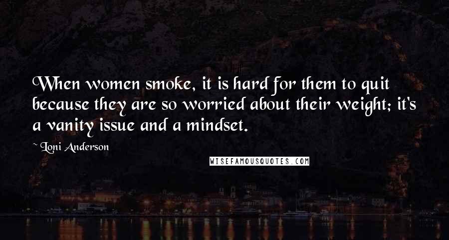 Loni Anderson Quotes: When women smoke, it is hard for them to quit because they are so worried about their weight; it's a vanity issue and a mindset.