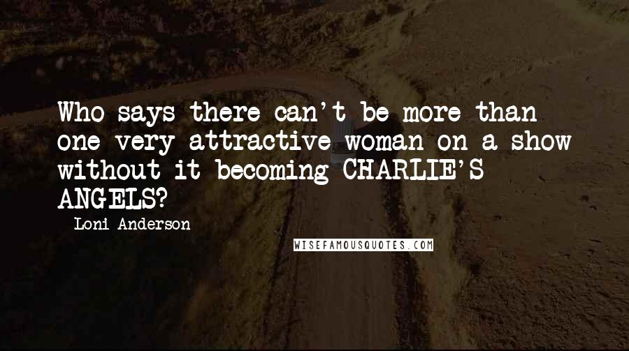 Loni Anderson Quotes: Who says there can't be more than one very attractive woman on a show without it becoming CHARLIE'S ANGELS?