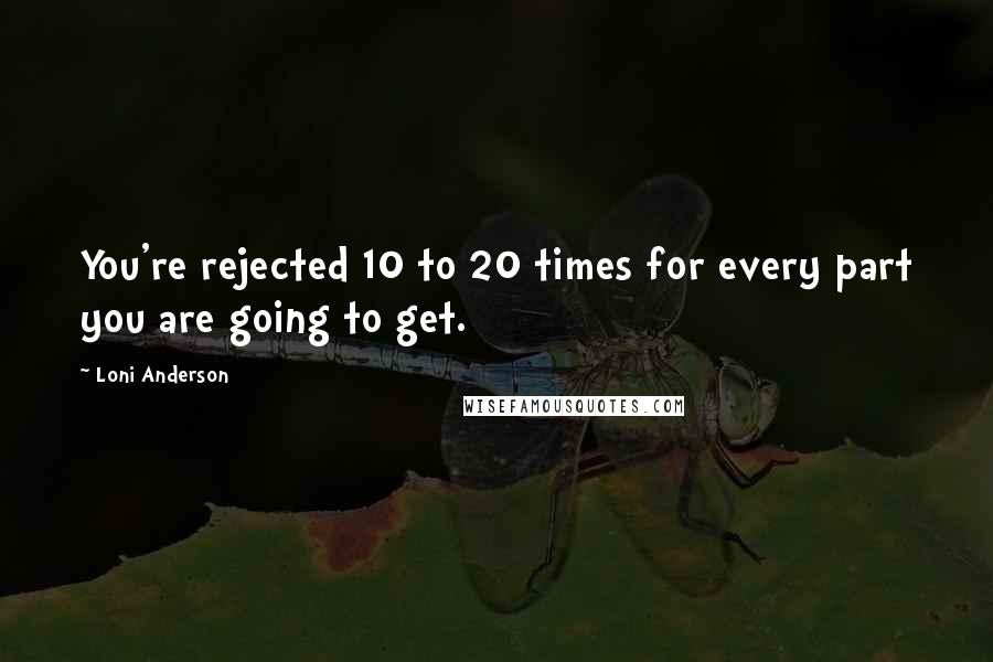 Loni Anderson Quotes: You're rejected 10 to 20 times for every part you are going to get.