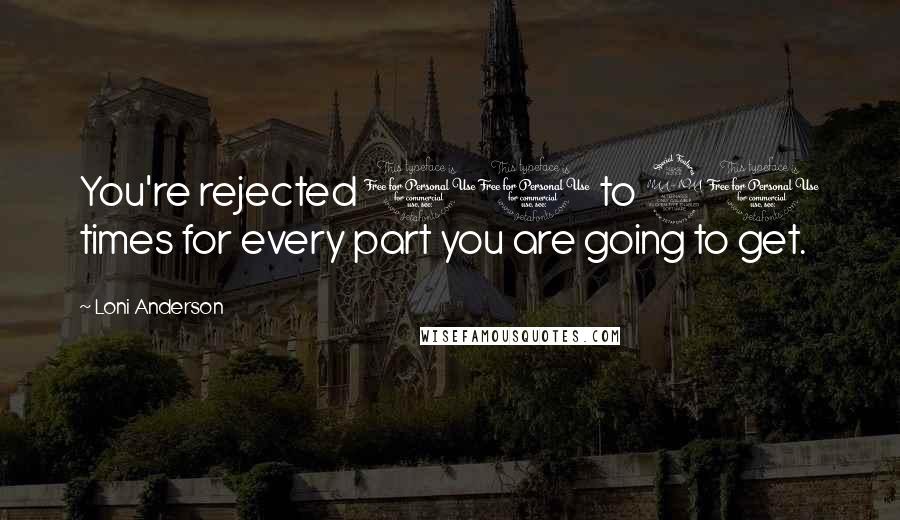 Loni Anderson Quotes: You're rejected 10 to 20 times for every part you are going to get.