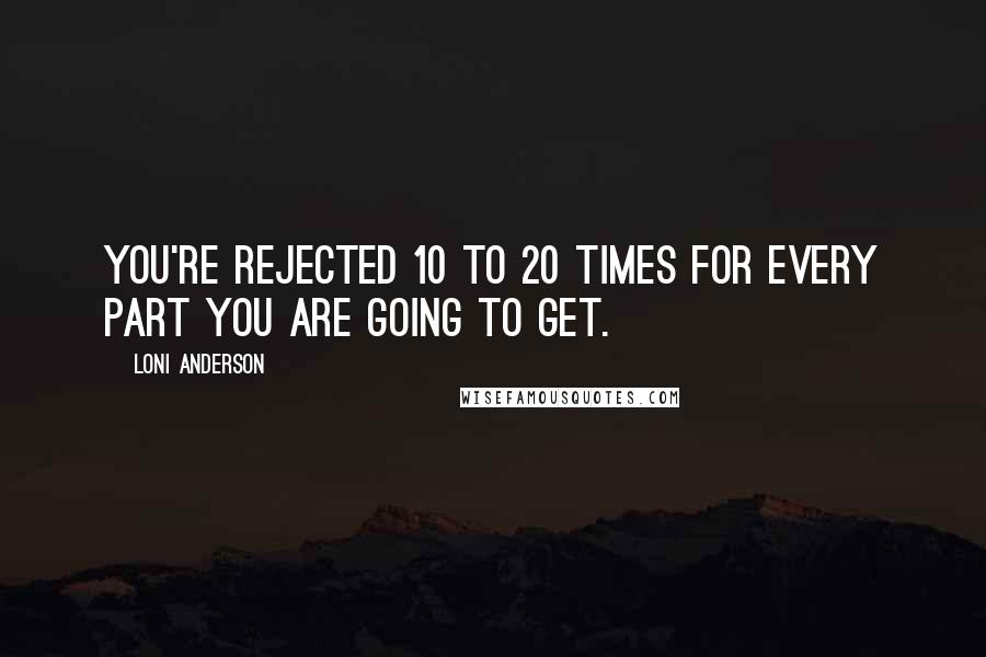 Loni Anderson Quotes: You're rejected 10 to 20 times for every part you are going to get.