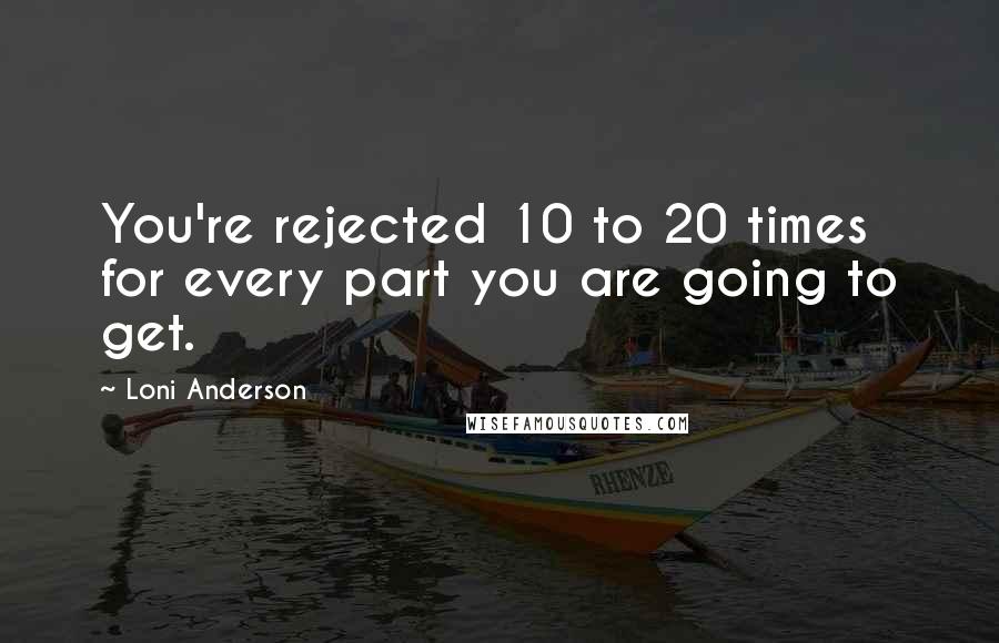 Loni Anderson Quotes: You're rejected 10 to 20 times for every part you are going to get.