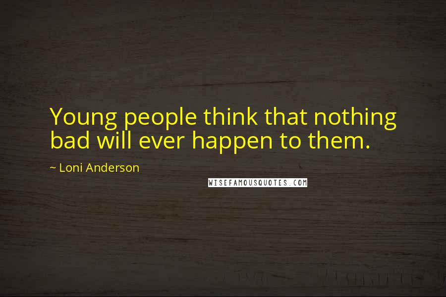 Loni Anderson Quotes: Young people think that nothing bad will ever happen to them.